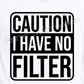 Caution I Have No Filter